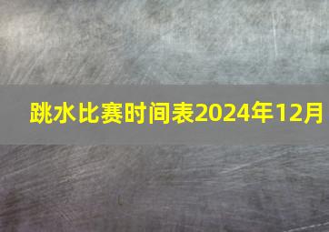 跳水比赛时间表2024年12月