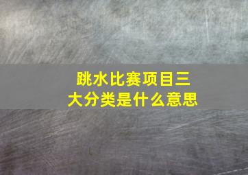 跳水比赛项目三大分类是什么意思