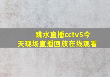 跳水直播cctv5今天现场直播回放在线观看