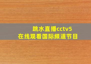 跳水直播cctv5在线观看国际频道节目