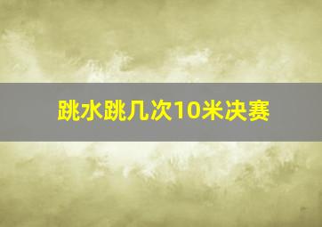 跳水跳几次10米决赛