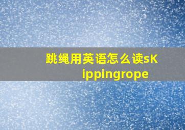 跳绳用英语怎么读sKippingrope