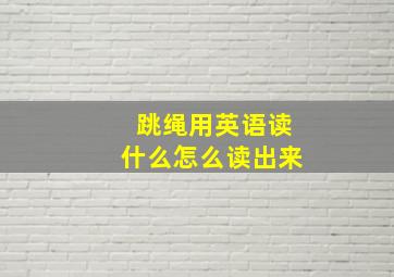 跳绳用英语读什么怎么读出来