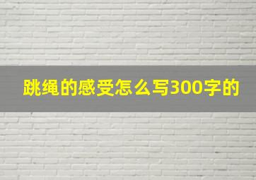 跳绳的感受怎么写300字的