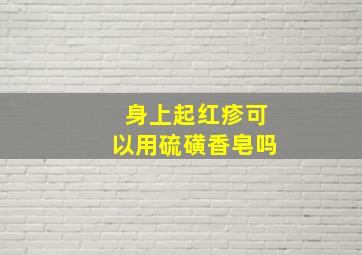 身上起红疹可以用硫磺香皂吗