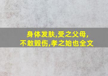 身体发肤,受之父母,不敢毁伤,孝之始也全文