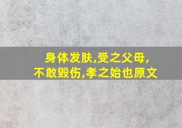 身体发肤,受之父母,不敢毁伤,孝之始也原文