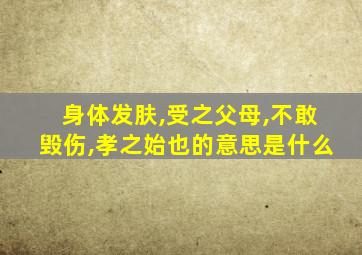 身体发肤,受之父母,不敢毁伤,孝之始也的意思是什么