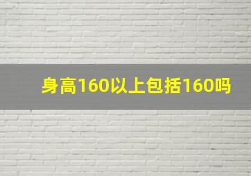 身高160以上包括160吗