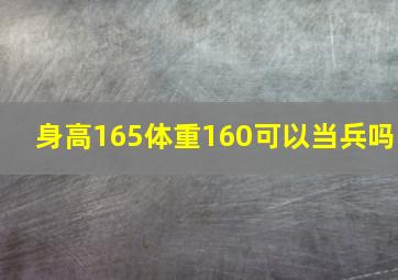 身高165体重160可以当兵吗