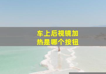 车上后视镜加热是哪个按钮