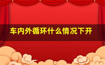 车内外循环什么情况下开