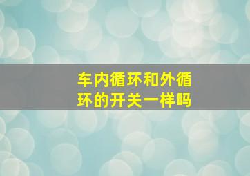 车内循环和外循环的开关一样吗