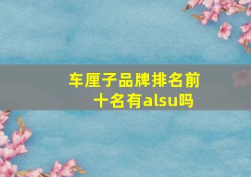 车厘子品牌排名前十名有alsu吗