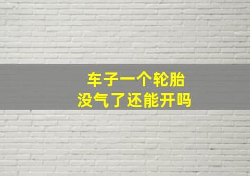 车子一个轮胎没气了还能开吗