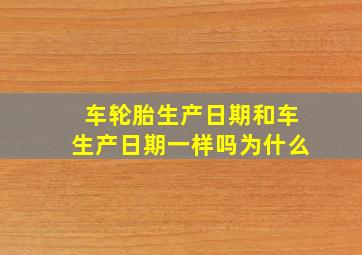 车轮胎生产日期和车生产日期一样吗为什么