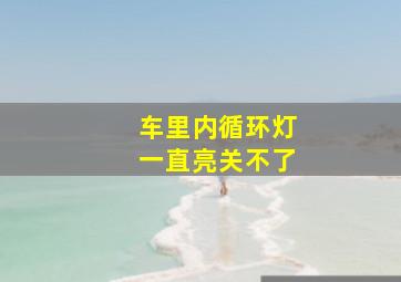 车里内循环灯一直亮关不了