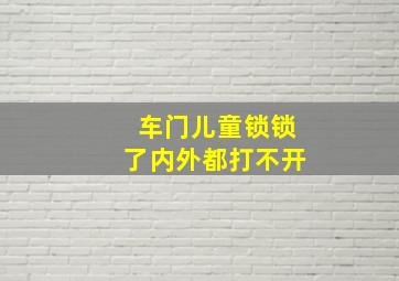 车门儿童锁锁了内外都打不开