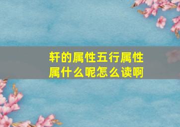 轩的属性五行属性属什么呢怎么读啊