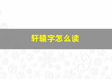 轩辕字怎么读