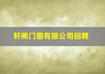 轩阁门窗有限公司招聘