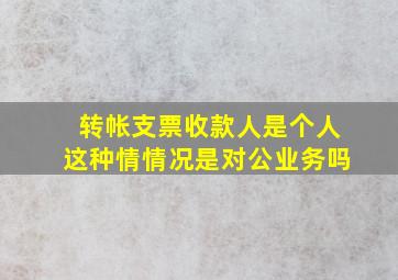 转帐支票收款人是个人这种情情况是对公业务吗