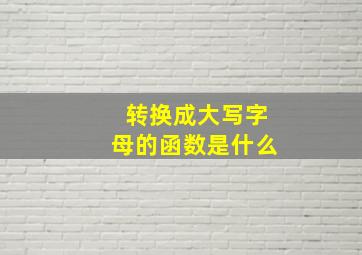 转换成大写字母的函数是什么