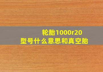 轮胎1000r20型号什么意思和真空胎