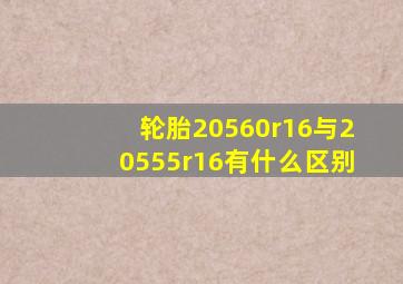 轮胎20560r16与20555r16有什么区别