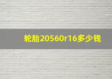 轮胎20560r16多少钱