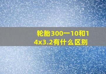 轮胎300一10和14x3.2有什么区别