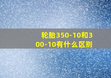 轮胎350-10和300-10有什么区别