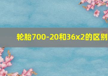 轮胎700-20和36x2的区别