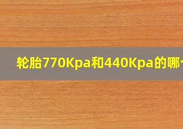 轮胎770Kpa和440Kpa的哪个好