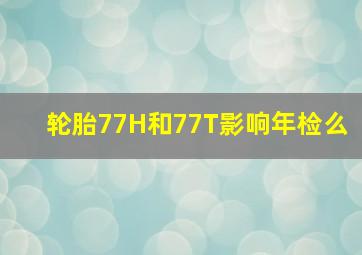 轮胎77H和77T影响年检么