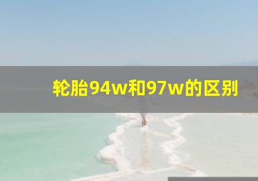 轮胎94w和97w的区别