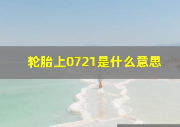 轮胎上0721是什么意思