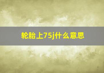 轮胎上75j什么意思