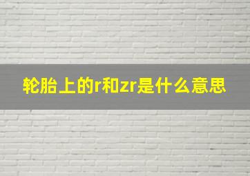 轮胎上的r和zr是什么意思