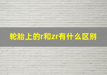 轮胎上的r和zr有什么区别