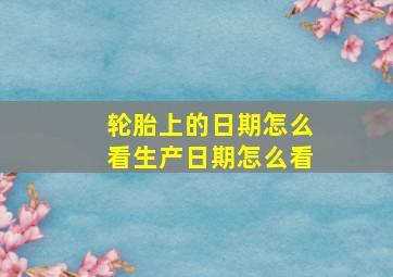 轮胎上的日期怎么看生产日期怎么看