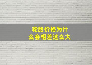 轮胎价格为什么会相差这么大