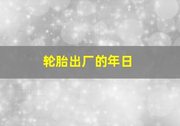 轮胎出厂的年日