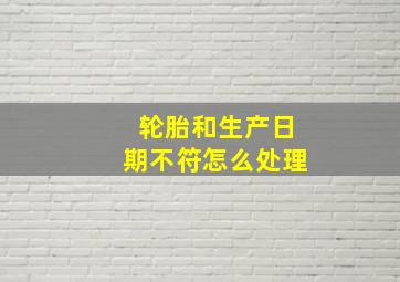 轮胎和生产日期不符怎么处理