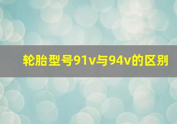 轮胎型号91v与94v的区别