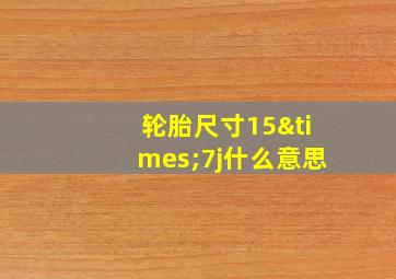 轮胎尺寸15×7j什么意思