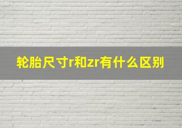 轮胎尺寸r和zr有什么区别