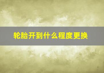 轮胎开到什么程度更换