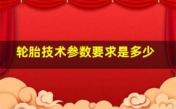 轮胎技术参数要求是多少