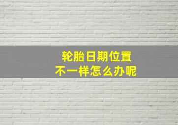 轮胎日期位置不一样怎么办呢